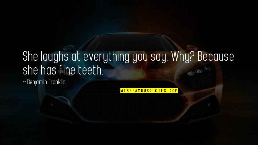 She Fine Quotes By Benjamin Franklin: She laughs at everything you say. Why? Because She Fine Quotes By Benjamin Franklin: She laughs at everything you say. Why? Because