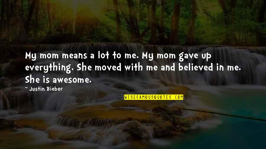 She Gave Up Quotes By Justin Bieber: My mom means a lot to me. My She Gave Up Quotes By Justin Bieber: My mom means a lot to me. My