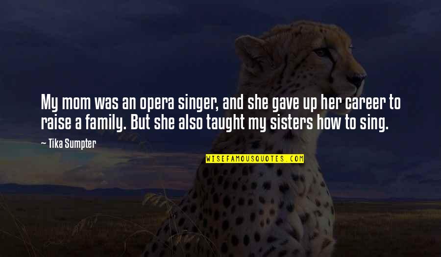 She Gave Up Quotes By Tika Sumpter: My mom was an opera singer, and she She Gave Up Quotes By Tika Sumpter: My mom was an opera singer, and she