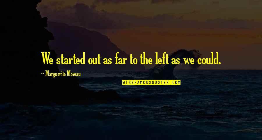 She Gave You Everything Quotes By Marguerite Moreau: We started out as far to the left She Gave You Everything Quotes By Marguerite Moreau: We started out as far to the left