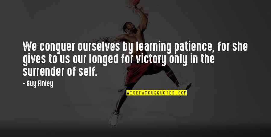 She Gives Up Quotes By Guy Finley: We conquer ourselves by learning patience, for she She Gives Up Quotes By Guy Finley: We conquer ourselves by learning patience, for she
