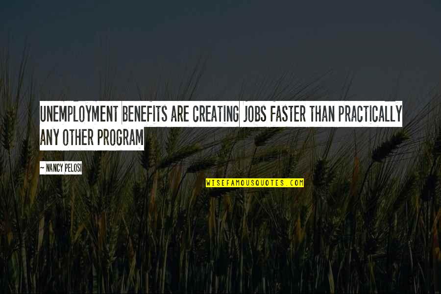 She Glows Quotes By Nancy Pelosi: Unemployment benefits are creating jobs faster than practically