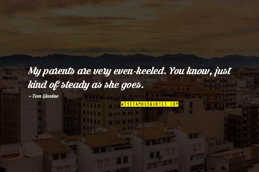 She Goes Quotes By Tom Glavine: My parents are very even-keeled. You know, just