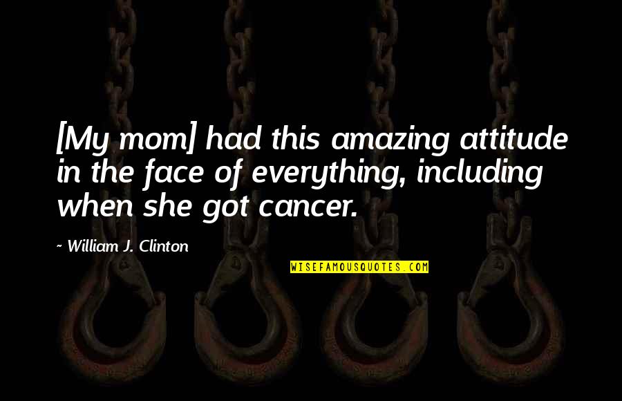She Got Attitude Quotes By William J. Clinton: [My mom] had this amazing attitude in the
