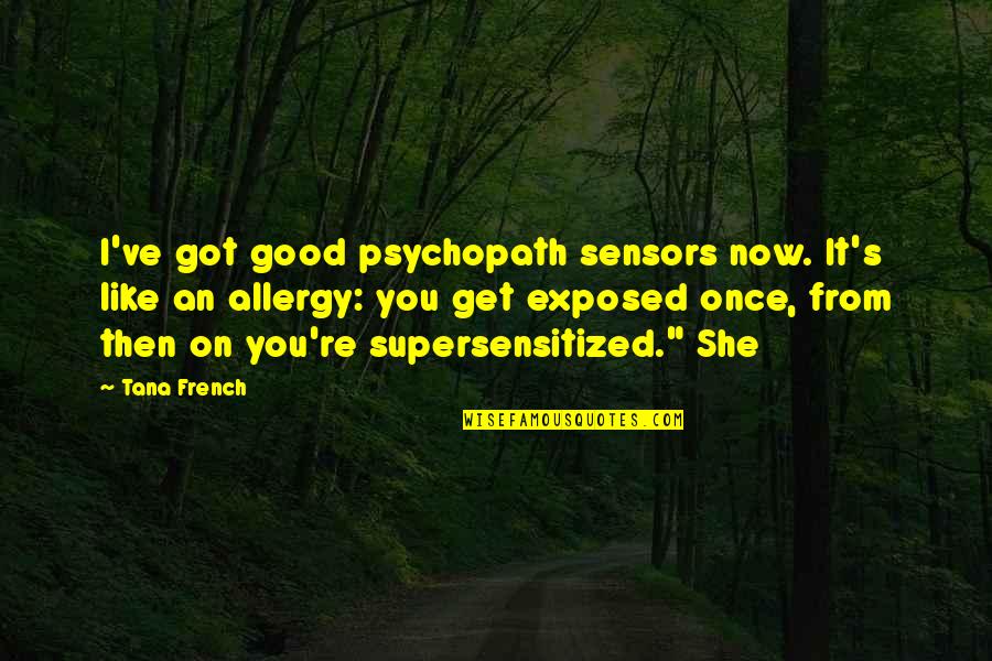 She Got It Quotes By Tana French: I've got good psychopath sensors now. It's like She Got It Quotes By Tana French: I've got good psychopath sensors now. It's like