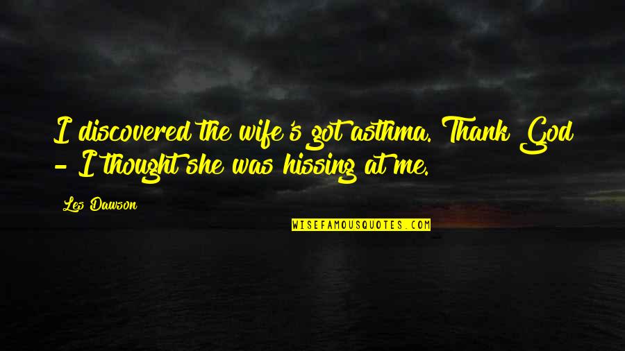 She Got Me Quotes By Les Dawson: I discovered the wife's got asthma. Thank God