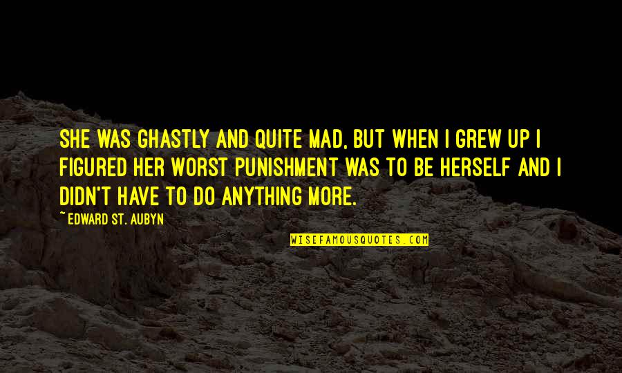 She Grew Quotes By Edward St. Aubyn: She was ghastly and quite mad, but when