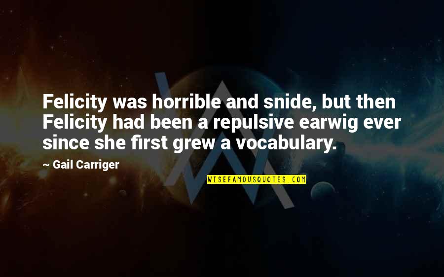 She Grew Quotes By Gail Carriger: Felicity was horrible and snide, but then Felicity