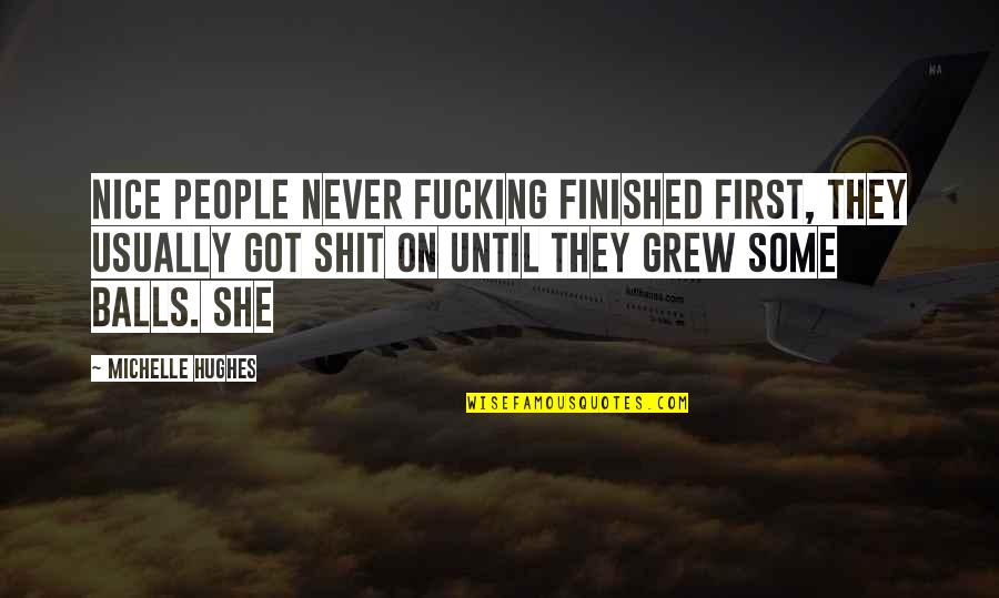 She Grew Quotes By Michelle Hughes: Nice people never fucking finished first, they usually