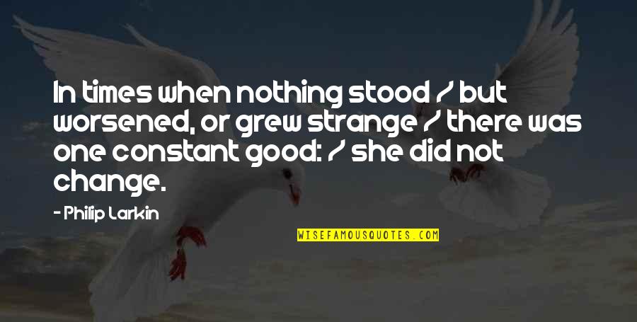 She Grew Quotes By Philip Larkin: In times when nothing stood / but worsened,