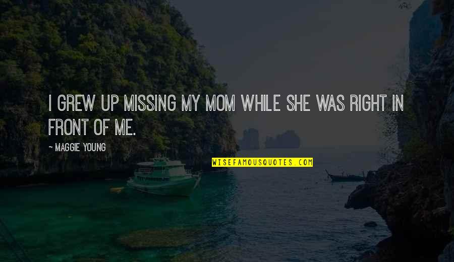 She Grew Up Quotes By Maggie Young: I grew up missing my mom while she