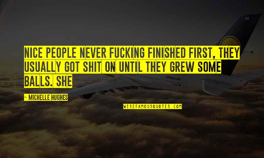 She Grew Up Quotes By Michelle Hughes: Nice people never fucking finished first, they usually