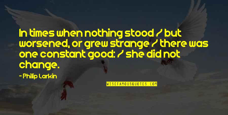 She Grew Up Quotes By Philip Larkin: In times when nothing stood / but worsened,