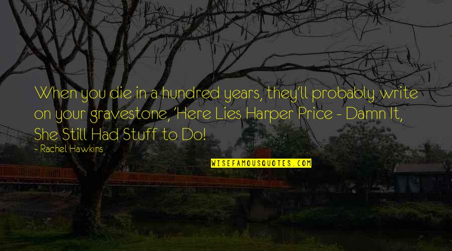 She Had You Quotes By Rachel Hawkins: When you die in a hundred years, they'll She Had You Quotes By Rachel Hawkins: When you die in a hundred years, they'll