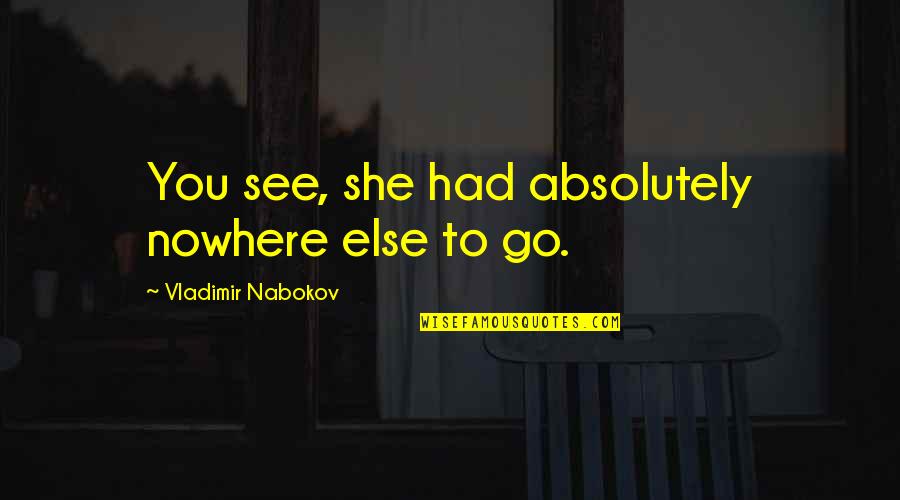 She Had You Quotes By Vladimir Nabokov: You see, she had absolutely nowhere else to She Had You Quotes By Vladimir Nabokov: You see, she had absolutely nowhere else to