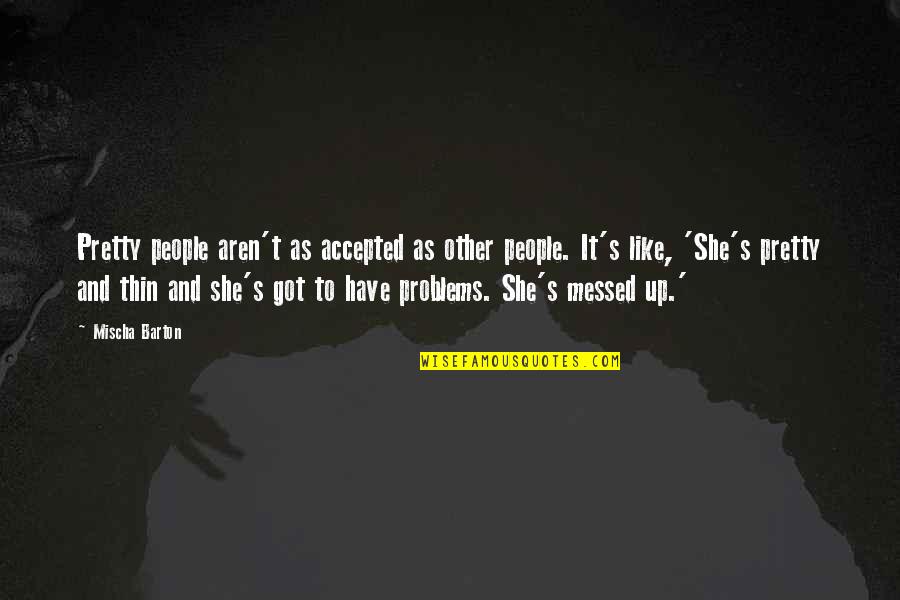 She Has A Cold Heart Quotes By Mischa Barton: Pretty people aren't as accepted as other people. She Has A Cold Heart Quotes By Mischa Barton: Pretty people aren't as accepted as other people.