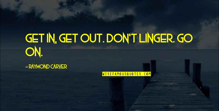 She Has A Cold Heart Quotes By Raymond Carver: Get in, get out. Don't linger. Go on.