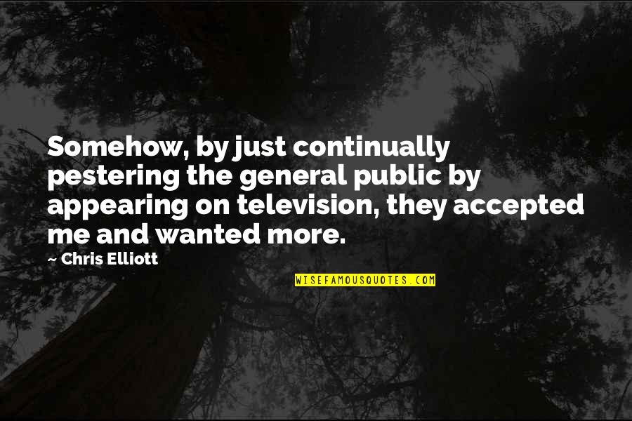 She Has Gone Quotes By Chris Elliott: Somehow, by just continually pestering the general public She Has Gone Quotes By Chris Elliott: Somehow, by just continually pestering the general public