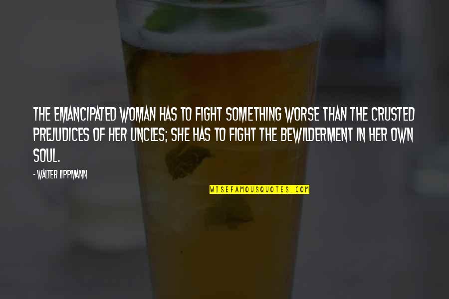 She Has Her Own Quotes By Walter Lippmann: The emancipated woman has to fight something worse She Has Her Own Quotes By Walter Lippmann: The emancipated woman has to fight something worse