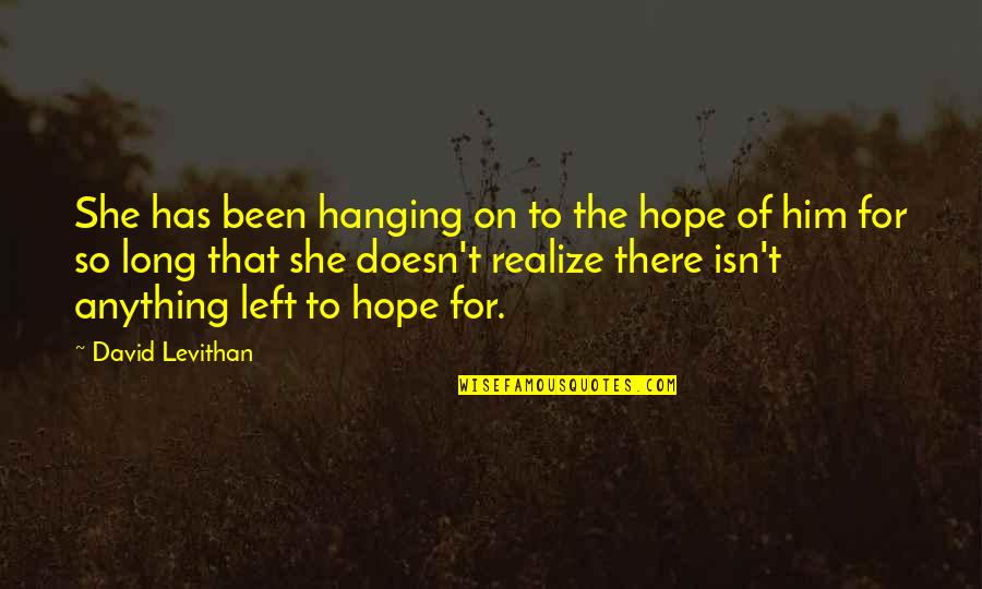She Has Him Quotes By David Levithan: She has been hanging on to the hope