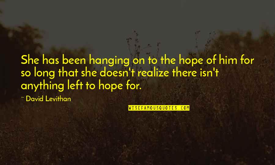 She Has Him Quotes By David Levithan: She has been hanging on to the hope She Has Him Quotes By David Levithan: She has been hanging on to the hope