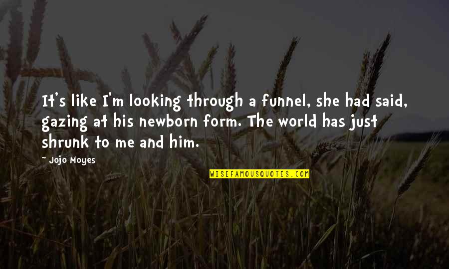 She Has Him Quotes By Jojo Moyes: It's like I'm looking through a funnel, she She Has Him Quotes By Jojo Moyes: It's like I'm looking through a funnel, she
