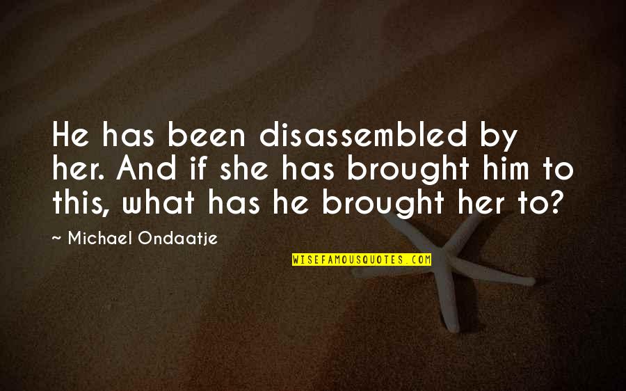 She Has Him Quotes By Michael Ondaatje: He has been disassembled by her. And if