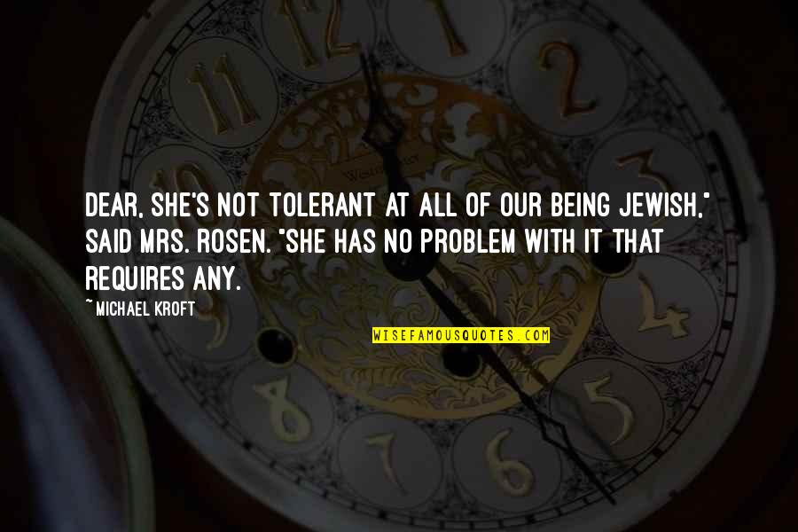 She Has Quotes By Michael Kroft: Dear, she's not tolerant at all of our