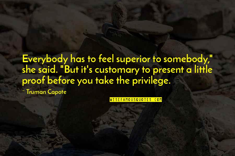 She Has Quotes By Truman Capote: Everybody has to feel superior to somebody," she