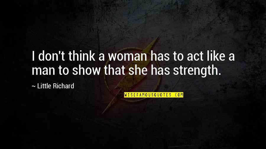 She Has Strength Quotes By Little Richard: I don't think a woman has to act
