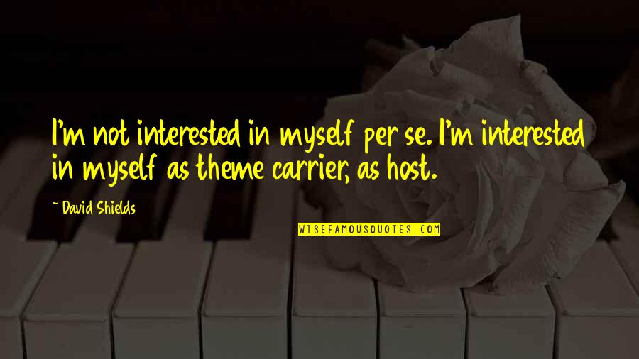 She Hate Me Quotes By David Shields: I'm not interested in myself per se. I'm