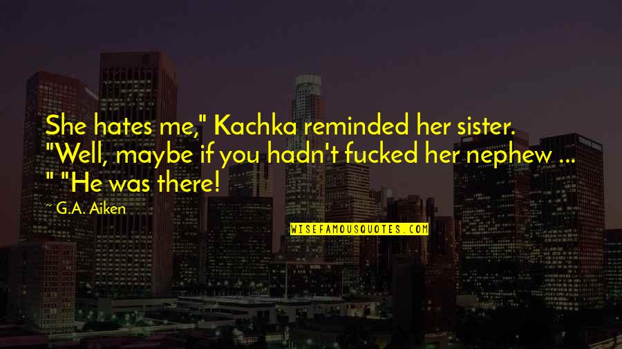 She Hates Me Quotes By G.A. Aiken: She hates me," Kachka reminded her sister. "Well,