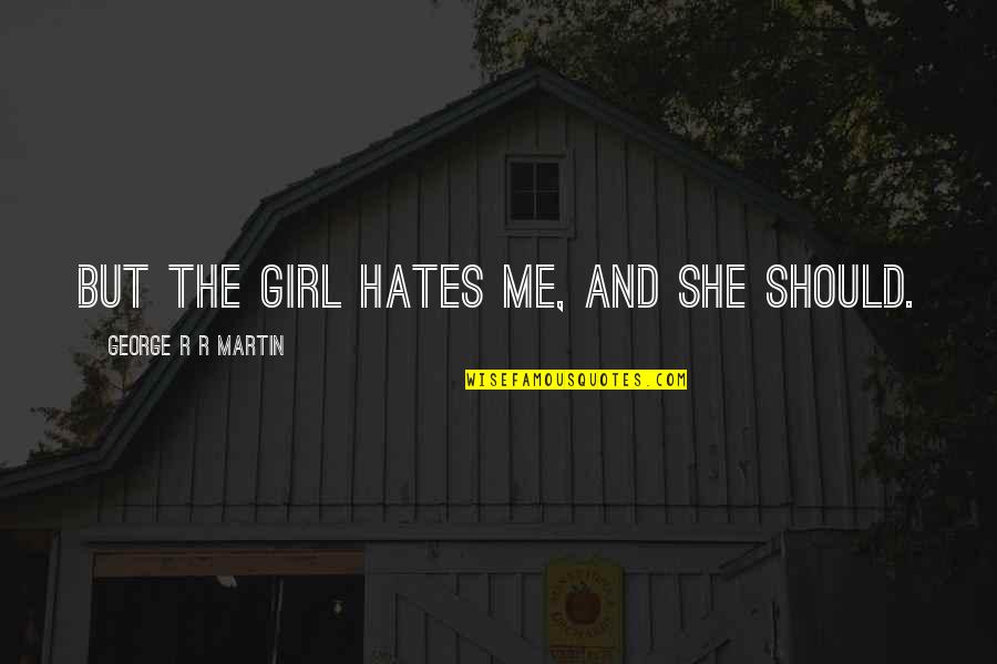 She Hates Me Quotes By George R R Martin: But the girl hates me, and she should. She Hates Me Quotes By George R R Martin: But the girl hates me, and she should.