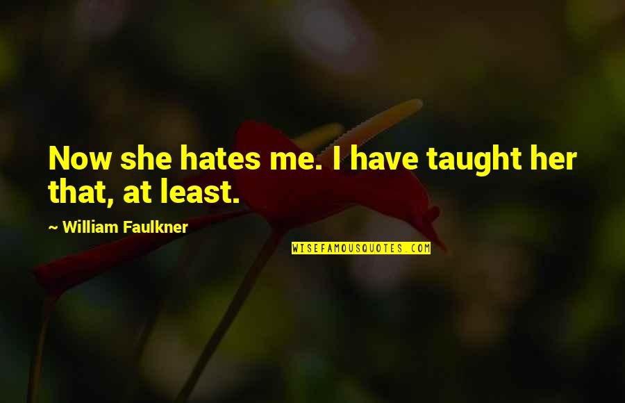 She Hates Me Quotes By William Faulkner: Now she hates me. I have taught her