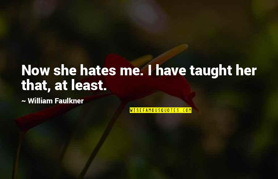 She Hates Me So Much Quotes By William Faulkner: Now she hates me. I have taught her She Hates Me So Much Quotes By William Faulkner: Now she hates me. I have taught her
