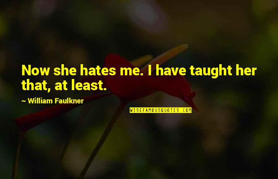 She Hates You Quotes By William Faulkner: Now she hates me. I have taught her