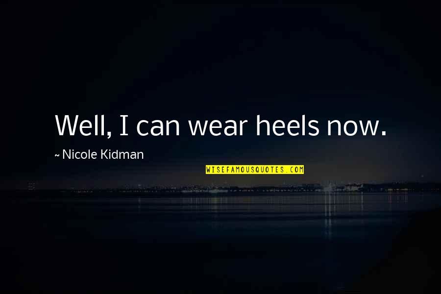 She Have A Good Heart Quotes By Nicole Kidman: Well, I can wear heels now. She Have A Good Heart Quotes By Nicole Kidman: Well, I can wear heels now.