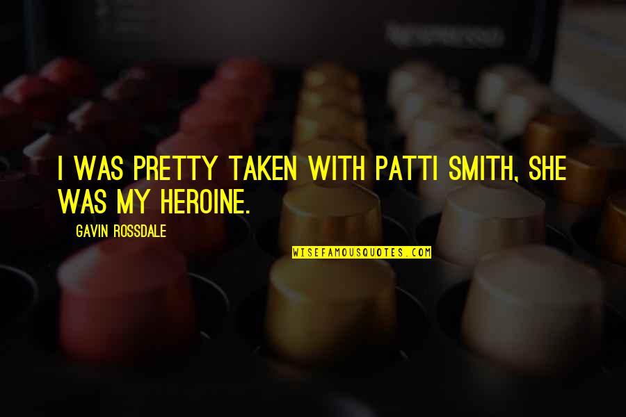 She Heroine Quotes By Gavin Rossdale: I was pretty taken with Patti Smith, she