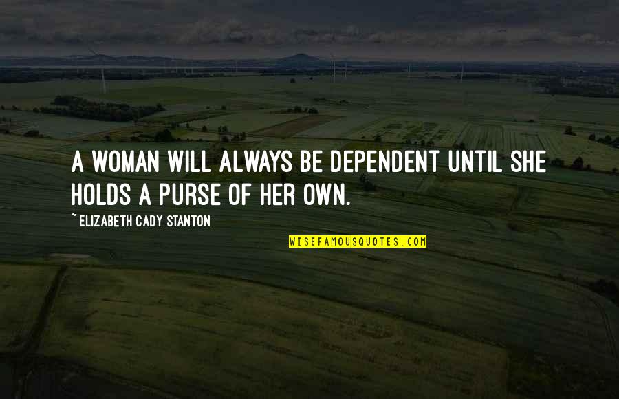 She Holds Her Own Quotes By Elizabeth Cady Stanton: A woman will always be dependent until she