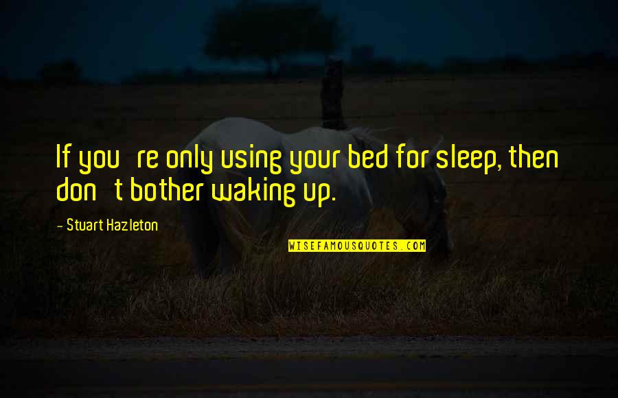 She Hurt Me Again Quotes By Stuart Hazleton: If you're only using your bed for sleep,