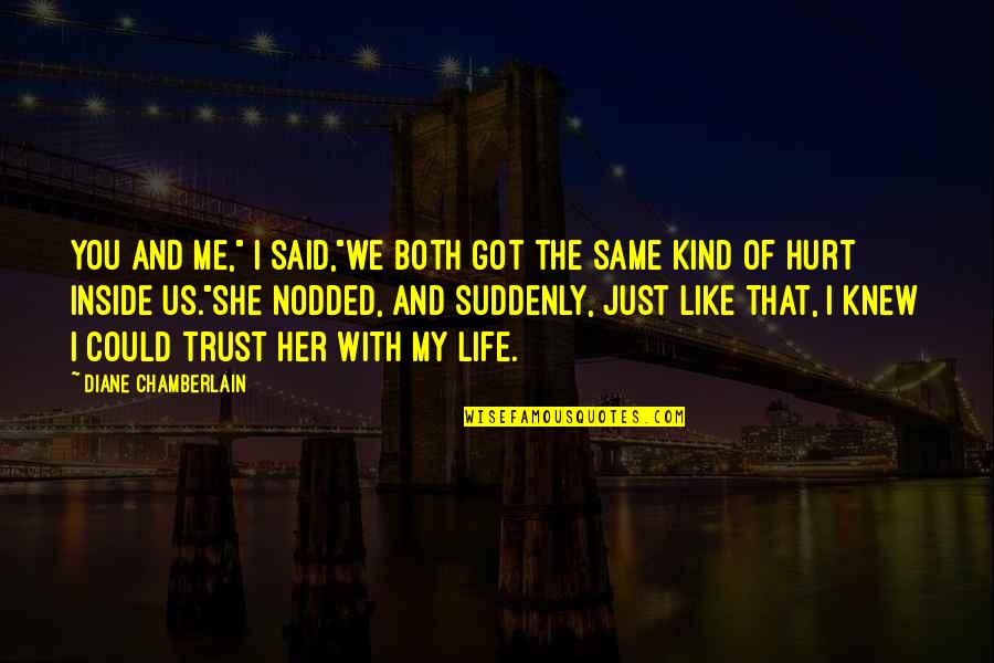 She Hurt Me Quotes By Diane Chamberlain: You and me," I said,"we both got the She Hurt Me Quotes By Diane Chamberlain: You and me," I said,"we both got the