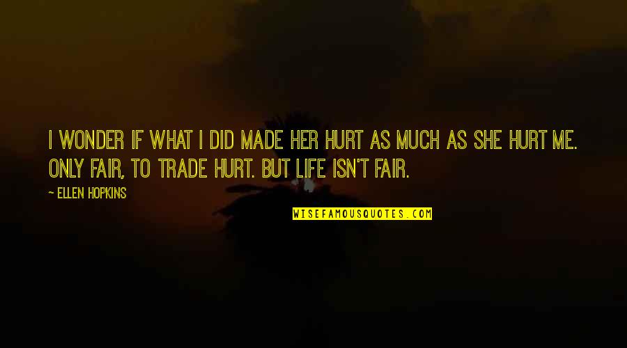 She Hurt Me Quotes By Ellen Hopkins: I wonder if what I did made her She Hurt Me Quotes By Ellen Hopkins: I wonder if what I did made her