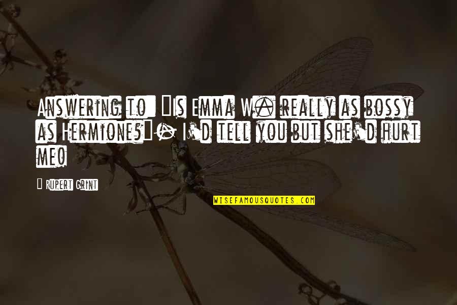 She Hurt Me Quotes By Rupert Grint: Answering to: "Is Emma W. really as bossy She Hurt Me Quotes By Rupert Grint: Answering to: "Is Emma W. really as bossy