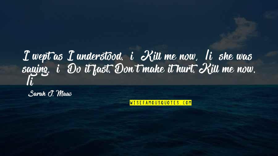 She Hurt Me Quotes By Sarah J. Maas: I wept as I understood. >i< Kill me She Hurt Me Quotes By Sarah J. Maas: I wept as I understood. >i< Kill me