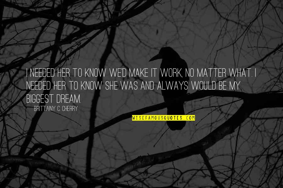 She Is A Dream Quotes By Brittainy C. Cherry: I needed her to know we'd make it