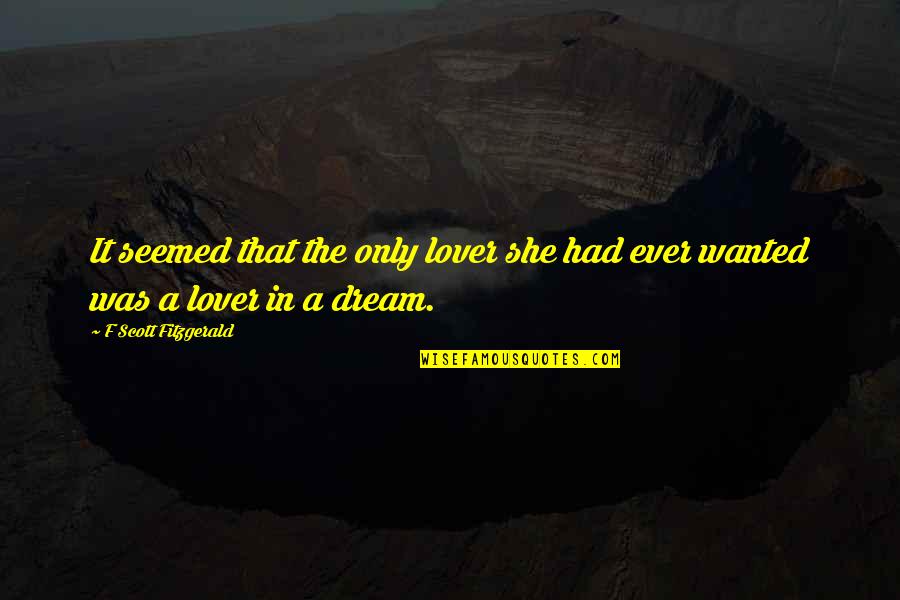 She Is A Dream Quotes By F Scott Fitzgerald: It seemed that the only lover she had She Is A Dream Quotes By F Scott Fitzgerald: It seemed that the only lover she had