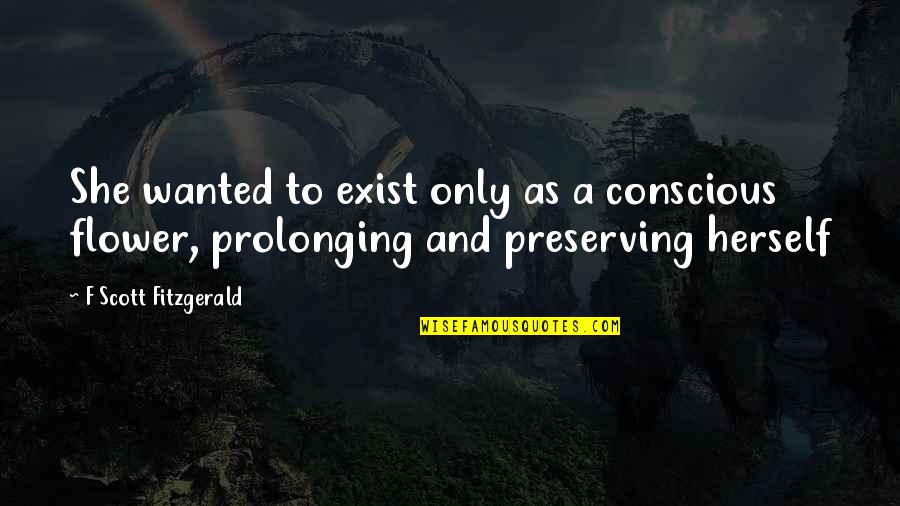 She Is A Flower Quotes By F Scott Fitzgerald: She wanted to exist only as a conscious