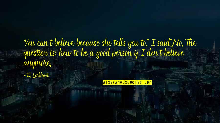 She Is A Good Person Quotes By E. Lockhart: You can't believe because she tells you to," She Is A Good Person Quotes By E. Lockhart: You can't believe because she tells you to,"