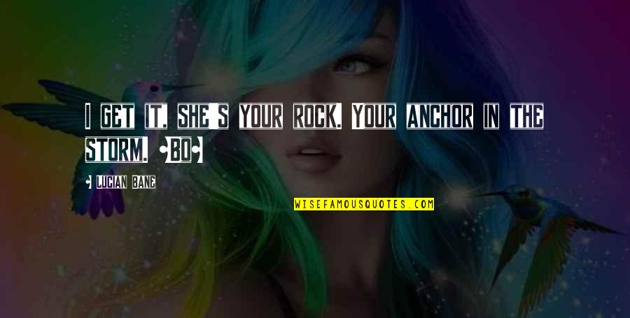 She Is A Storm Quotes By Lucian Bane: I get it, she's your rock. Your anchor