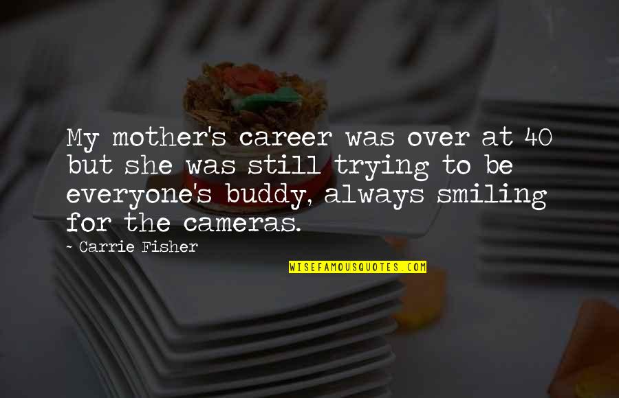She Is Always Smiling Quotes By Carrie Fisher: My mother's career was over at 40 but She Is Always Smiling Quotes By Carrie Fisher: My mother's career was over at 40 but
